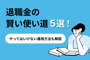 退職金の賢い使い道5選！やってはいけない運用方法も解説