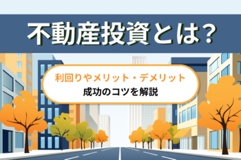 不動産投資とは？利回りやメリット・デメリット、成功のコツを解説