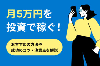 月5万円を投資で稼ぐ！おすすめの方法や成功のコツ・注意点を解説