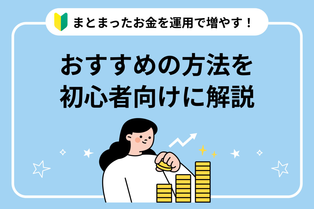 まとまったお金を運用で増やす！おすすめの方法を初心者向けに解説