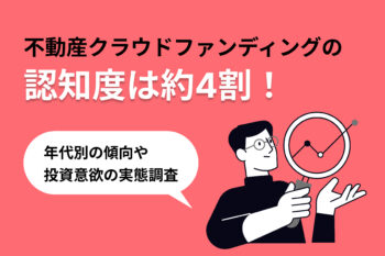 不動産クラウドファンディングの認知度は約4割！年代別の傾向や投資意欲の実態調査