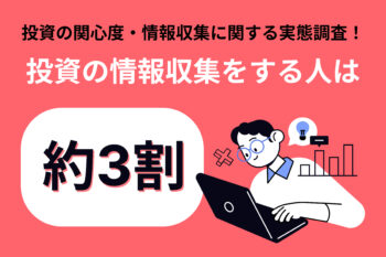 投資の関心度・情報収集に関する実態調査！投資の情報収集をする人は約3割