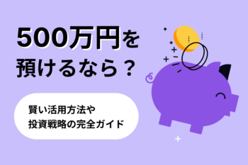 500万円を預けるなら？賢い活用方法や投資戦略の完全ガイド