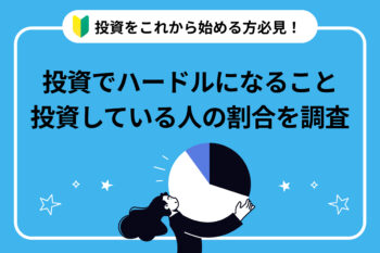 投資をこれから始める方必見！投資でハードルになること・投資している人の割合を調査