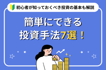 簡単にできる投資手法7選！初心者が知っておくべき投資の基本も解説